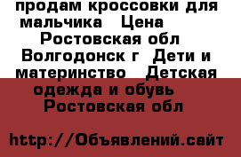 продам кроссовки для мальчика › Цена ­ 300 - Ростовская обл., Волгодонск г. Дети и материнство » Детская одежда и обувь   . Ростовская обл.